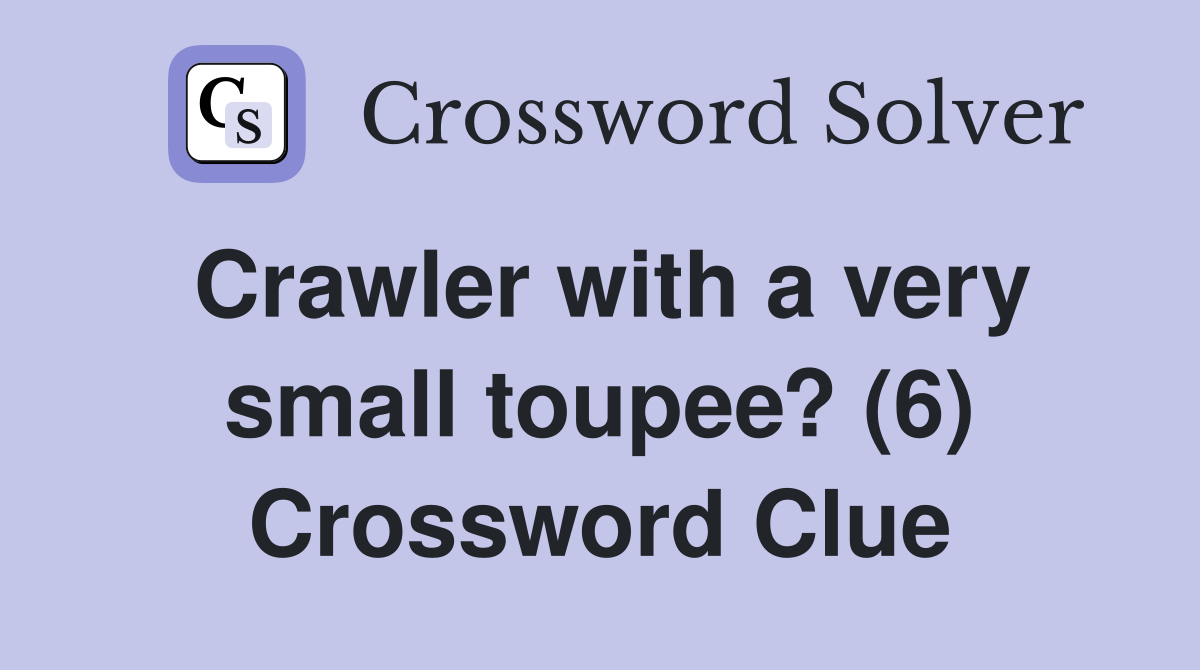 Crawler with a very small toupee? (6) Crossword Clue Answers